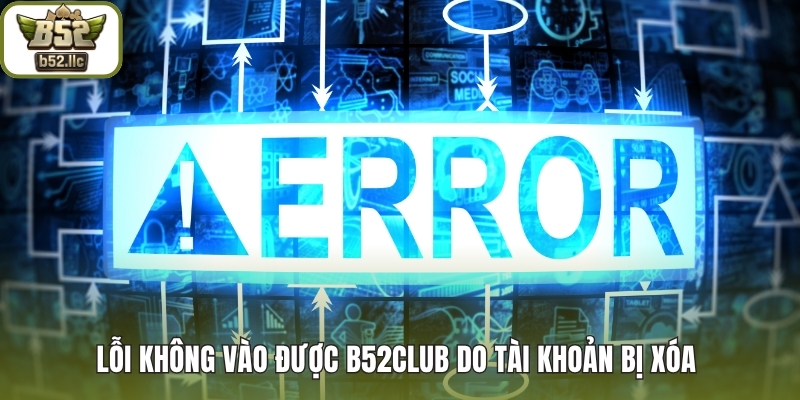 Lỗi không vào được B52club do tài khoản bị xóa